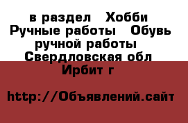  в раздел : Хобби. Ручные работы » Обувь ручной работы . Свердловская обл.,Ирбит г.